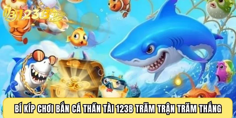 Bí kíp chơi bắn cá Thần Tài 123B trăm trận trăm thắng